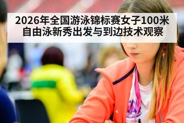 2026年全国游泳锦标赛女子100米自由泳新秀出发与到边技术观察