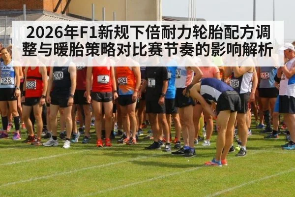 2026年F1新规下倍耐力轮胎配方调整与暖胎策略对比赛节奏的影响解析